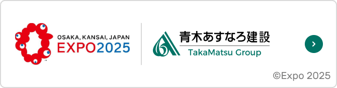 OSAKA,KANSAI,JAPAN EXPO2025 | 青木あすなろ建設 TakaMatsu Group