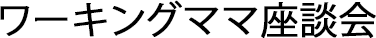 ワーキングママ座談会