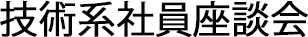 技術系社員座談会